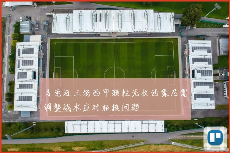 马竞近三场西甲颗粒无收西蒙尼需调整战术应对轮换问题