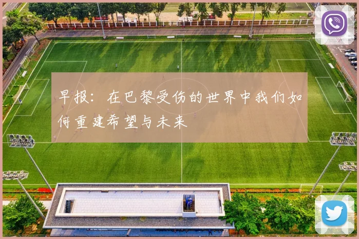 早报：在巴黎受伤的世界中我们如何重建希望与未来