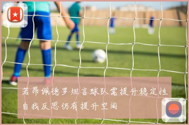 若昂佩德罗坦言球队需提升稳定性自我反思仍有提升空间