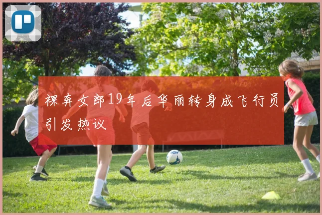 裸奔女郎19年后华丽转身成飞行员引发热议