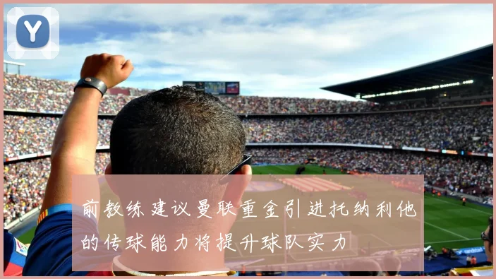 前教练建议曼联重金引进托纳利他的传球能力将提升球队实力
