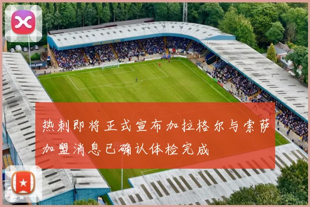 热刺即将正式宣布加拉格尔与索萨加盟消息已确认体检完成