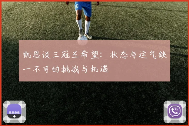 凯恩谈三冠王希望：状态与运气缺一不可的挑战与机遇