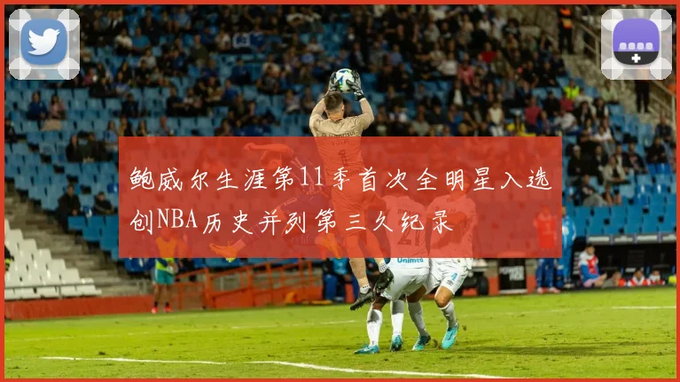 鲍威尔生涯第11季首次全明星入选创NBA历史并列第三久纪录