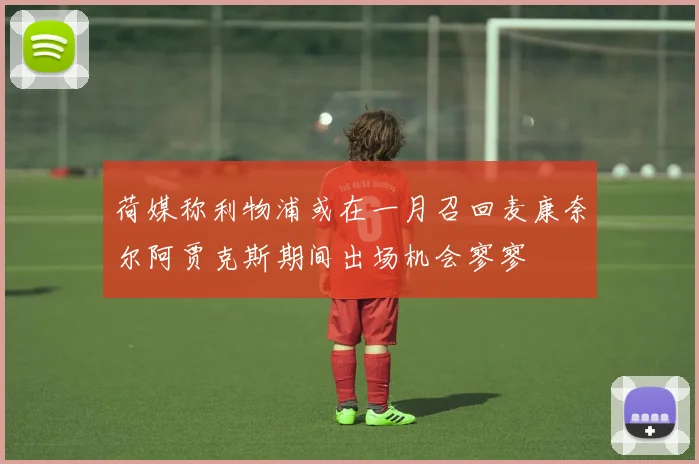 荷媒称利物浦或在一月召回麦康奈尔阿贾克斯期间出场机会寥寥