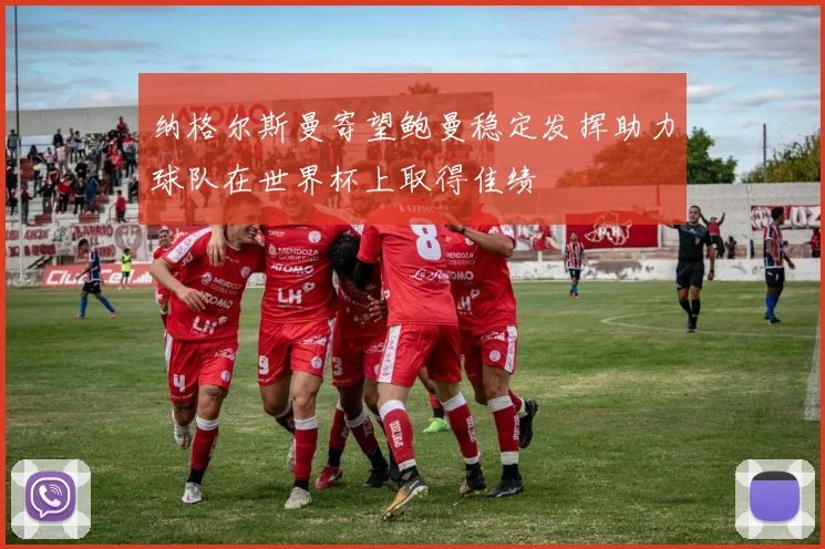 纳格尔斯曼寄望鲍曼稳定发挥助力球队在世界杯上取得佳绩