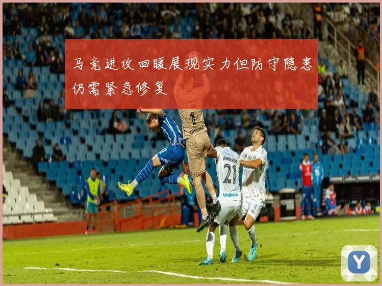 马竞进攻回暖展现实力但防守隐患仍需紧急修复