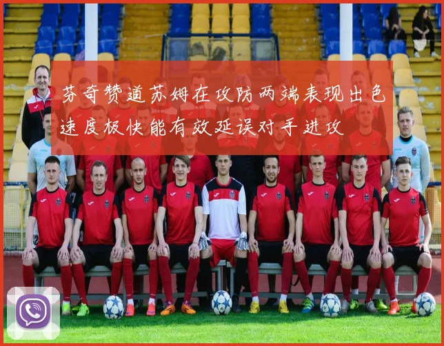 芬奇赞道苏姆在攻防两端表现出色速度极快能有效延误对手进攻