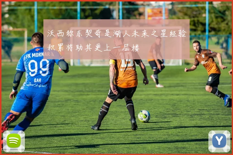 沃西称东契奇是湖人未来之星经验积累将助其更上一层楼