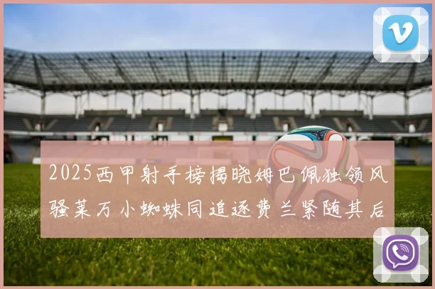 2025西甲射手榜揭晓姆巴佩独领风骚莱万小蜘蛛同追逐费兰紧随其后